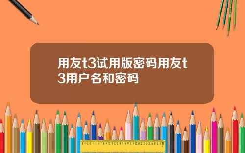 用友t3试用版密码用友t3用户名和密码