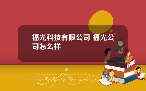福光科技有限公司 福光公司怎么样