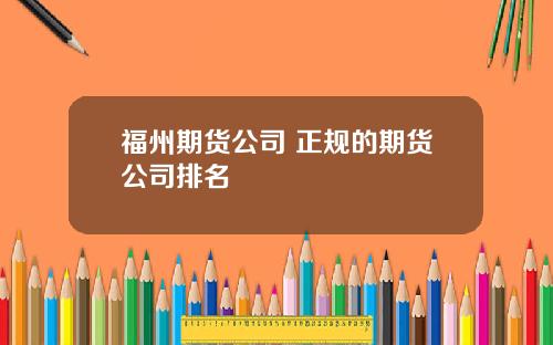 福州期货公司 正规的期货公司排名