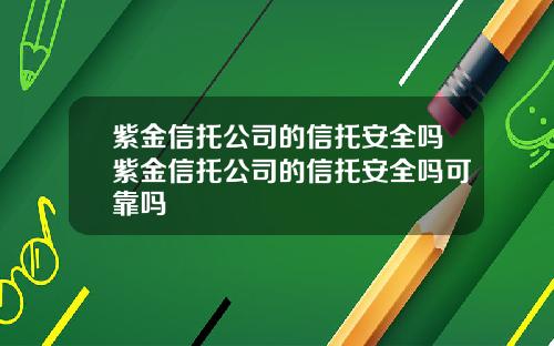 紫金信托公司的信托安全吗紫金信托公司的信托安全吗可靠吗