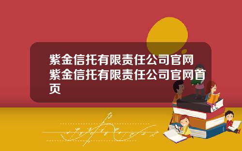 紫金信托有限责任公司官网紫金信托有限责任公司官网首页