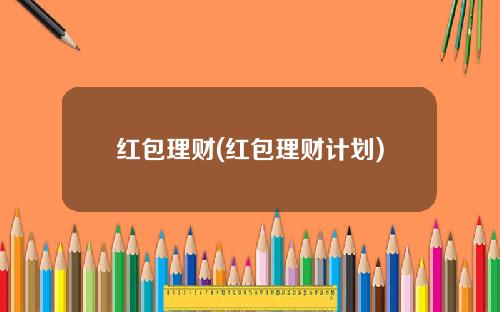 红包理财(红包理财计划)