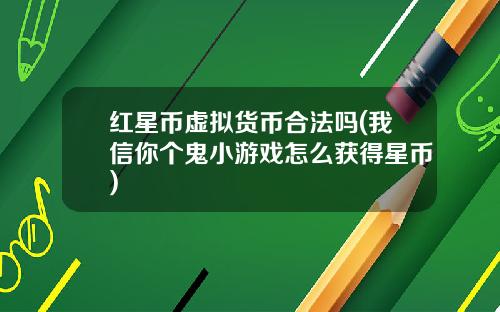 红星币虚拟货币合法吗(我信你个鬼小游戏怎么获得星币)