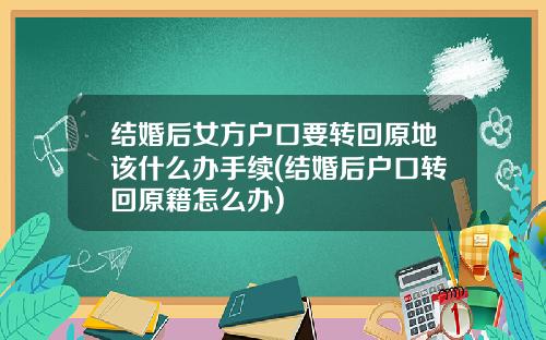 结婚后女方户口要转回原地该什么办手续(结婚后户口转回原籍怎么办)