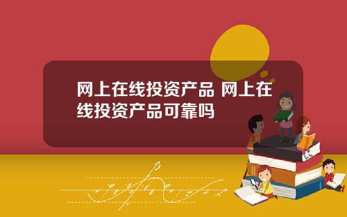 网上在线投资产品 网上在线投资产品可靠吗