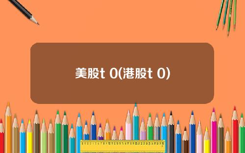 美股t 0(港股t+0)