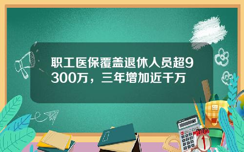 职工医保覆盖退休人员超9300万，三年增加近千万