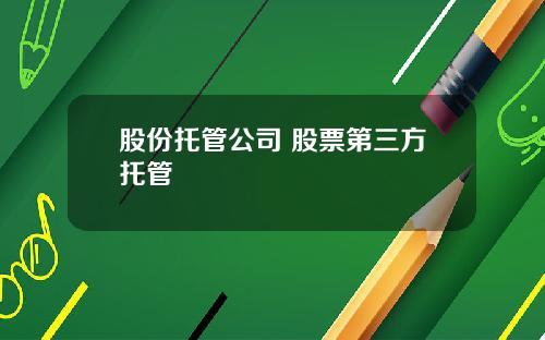 股份托管公司 股票第三方托管