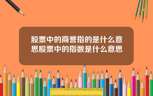 股票中的商誉指的是什么意思股票中的指数是什么意思