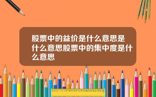 股票中的益价是什么意思是什么意思股票中的集中度是什么意思
