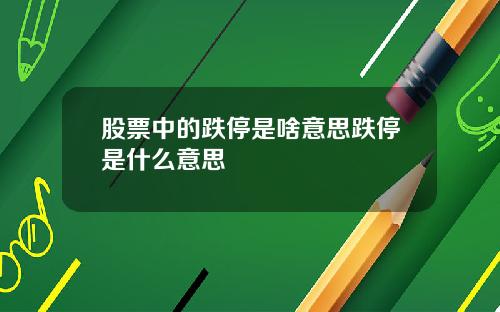 股票中的跌停是啥意思跌停是什么意思