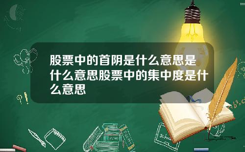 股票中的首阴是什么意思是什么意思股票中的集中度是什么意思