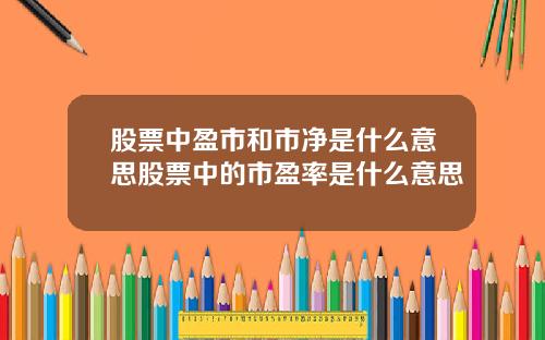 股票中盈市和市净是什么意思股票中的市盈率是什么意思
