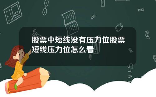 股票中短线没有压力位股票短线压力位怎么看