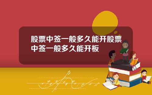 股票中签一般多久能开股票中签一般多久能开板