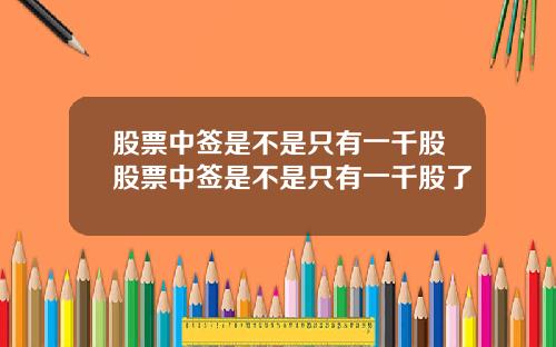 股票中签是不是只有一千股股票中签是不是只有一千股了