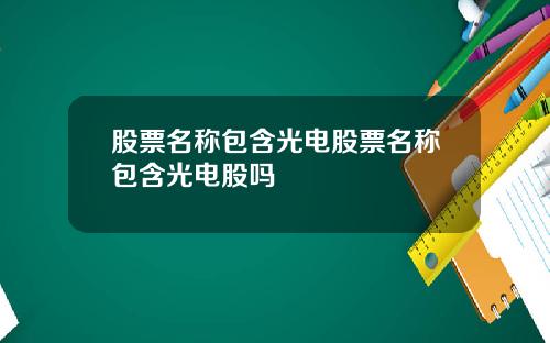 股票名称包含光电股票名称包含光电股吗
