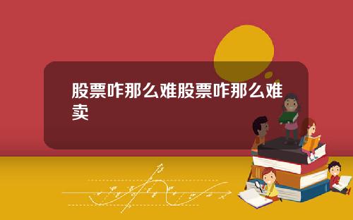 股票咋那么难股票咋那么难卖