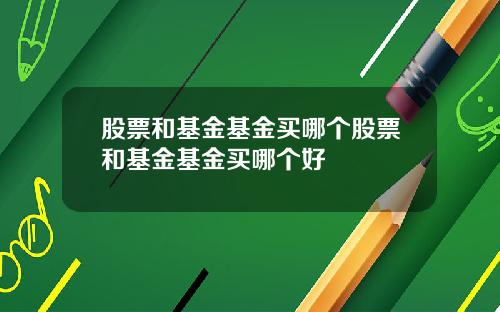 股票和基金基金买哪个股票和基金基金买哪个好