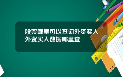 股票哪里可以查询外资买入外资买入数据哪里查