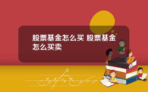 股票基金怎么买 股票基金怎么买卖