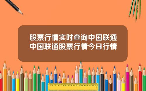 股票行情实时查询中国联通中国联通股票行情今日行情