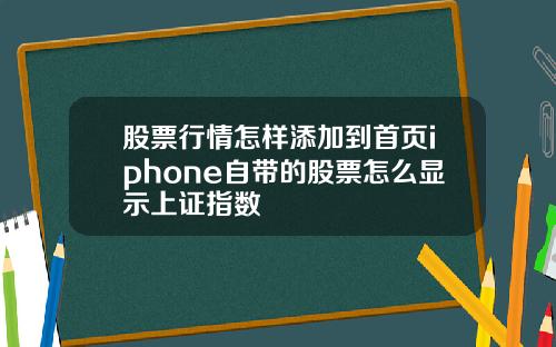 股票行情怎样添加到首页iphone自带的股票怎么显示上证指数