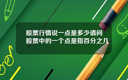 股票行情说一点是多少请问股票中的一个点是指百分之几