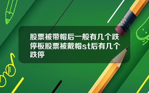股票被带帽后一般有几个跌停板股票被戴帽st后有几个跌停