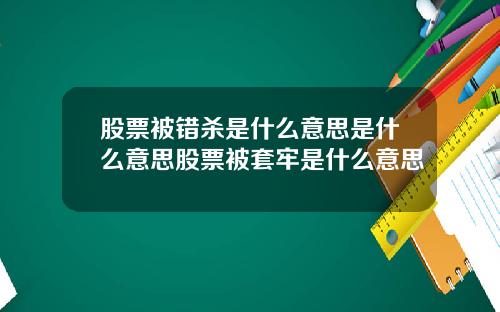 股票被错杀是什么意思是什么意思股票被套牢是什么意思