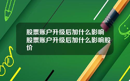 股票账户升级后加什么影响股票账户升级后加什么影响股价
