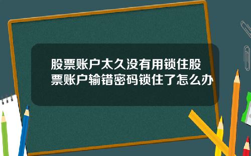 股票账户太久没有用锁住股票账户输错密码锁住了怎么办