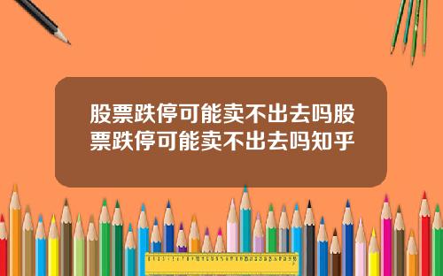 股票跌停可能卖不出去吗股票跌停可能卖不出去吗知乎
