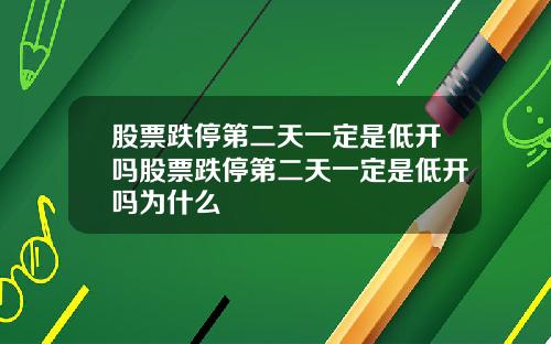 股票跌停第二天一定是低开吗股票跌停第二天一定是低开吗为什么