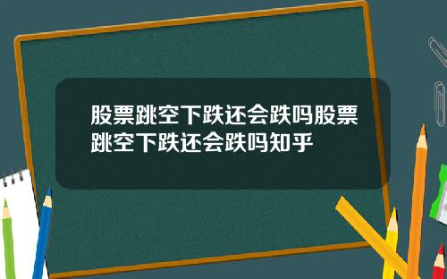 股票跳空下跌还会跌吗股票跳空下跌还会跌吗知乎