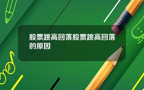 股票跳高回落股票跳高回落的原因