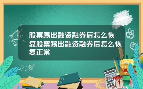 股票踢出融资融券后怎么恢复股票踢出融资融券后怎么恢复正常