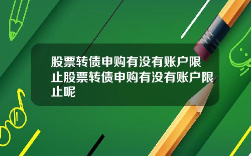 股票转债申购有没有账户限止股票转债申购有没有账户限止呢