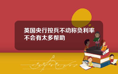 英国央行按兵不动称负利率不会有太多帮助