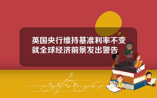英国央行维持基准利率不变就全球经济前景发出警告