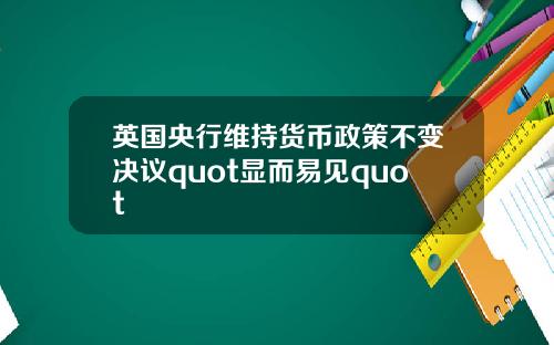 英国央行维持货币政策不变决议quot显而易见quot