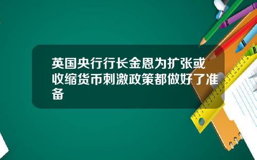 英国央行行长金恩为扩张或收缩货币刺激政策都做好了准备