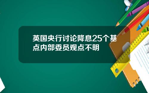 英国央行讨论降息25个基点内部委员观点不明