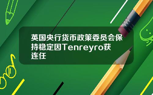 英国央行货币政策委员会保持稳定因Tenreyro获连任
