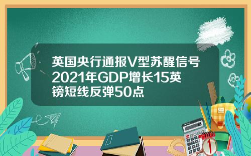 英国央行通报V型苏醒信号2021年GDP增长15英镑短线反弹50点