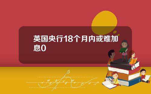 英国央行18个月内或难加息0