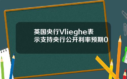 英国央行Vlieghe表示支持央行公开利率预期0