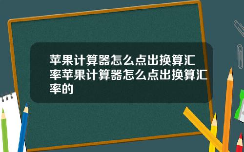 苹果计算器怎么点出换算汇率苹果计算器怎么点出换算汇率的