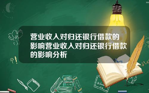 营业收入对归还银行借款的影响营业收入对归还银行借款的影响分析