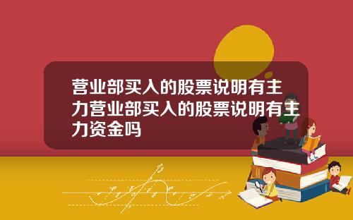 营业部买入的股票说明有主力营业部买入的股票说明有主力资金吗